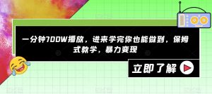 一分钟700W播放，进来学完你也能做到，保姆式教学，暴力变现【揭秘】-遨游资源库