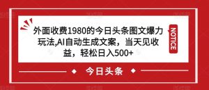 外面收费1980的今日头条图文爆力玩法,AI自动生成文案,当天见收益,轻松日入500+【揭秘】-遨游资源库