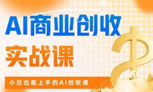 AI商业掘金实战课，小白也能上手的AI创收课-遨游资源库