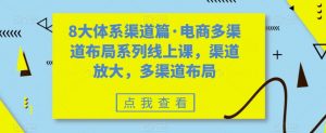 8大体系渠道篇·电商多渠道布局系列线上课，渠道放大，多渠道布局-遨游资源库