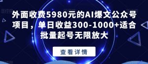 外面收费5980元的AI爆文公众号项目，单日收益300-1000+适合批量起号无限放大【揭秘】-遨游资源库