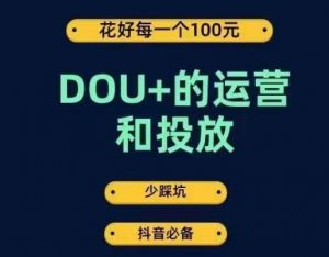 DOU+的运营和投放，花1条DOU+的钱，成为DOU+的投放高手，少走弯路不采坑-遨游资源库