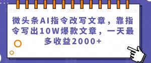 微头条AI指令改写文章,靠指令写出10W爆款文章,一天最多收益2000+【揭秘】-遨游资源库