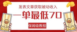 发表文章获取被动收入，一单最低70，保姆级教程【揭秘】-遨游资源库