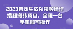 2023自动生成AI视频操作携程搬砖项目，全程一台手机即可操作-遨游资源库