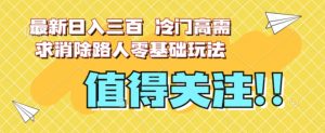最新日入三百，冷门高需求消除路人零基础玩法【揭秘】-遨游资源库