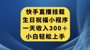 快手挂载生日祝福小程序，一天收入300+，小白轻松上手【揭秘】-遨游资源库