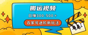 百家号进阶新玩法，靠搬运视频，轻松日赚500＋，附详细操作流程-遨游资源库
