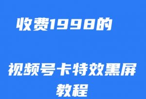 外面收费1998的视频号卡特效黑屏玩法，条条原创，轻松热门【揭秘】-遨游资源库