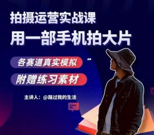 手机拍摄运营实战课,用一部手机拍大片,各赛道真实模拟-遨游资源库