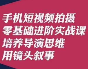 手机短视频拍摄零基础进阶实战课，培养导演思维用镜头叙事唐先生-遨游资源库