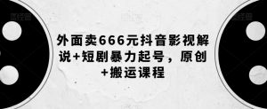 外面卖666元抖音影视解说+短剧暴力起号，原创+搬运课程-遨游资源库