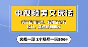实操一天300+，中视频美女号项目拆解，保姆级教程助力你快速成单！【揭秘】-遨游资源库