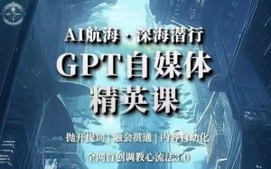 AI航海·深海潜行，GPT自媒体精英课，全网首创调教心流法3.0-遨游资源库