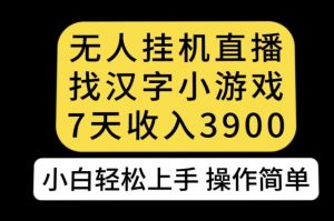 无人直播找汉字小游戏新玩法，7天收益3900，小白轻松上手人人可操作【揭秘】-遨游资源库