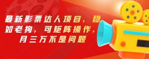 最新影票达人项目，稳如老狗，可矩阵操作，月三万不是问题【揭秘】-遨游资源库