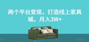 两个平台变现，打造线上家具城，月入3W+【揭秘】-遨游资源库