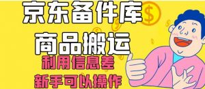 京东备件库商品搬运，利用信息差，新手可以操作日入200+【揭秘】-遨游资源库