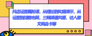 抖店运营高阶课，从理论到实操演示，从运营到战略布局，三频渠道共振，达人图文商品卡等-遨游资源库