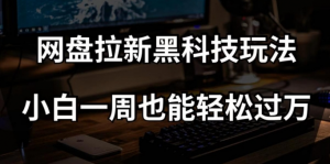网盘拉新黑科技玩法,小白一周也能轻松过万【全套视频教程+黑科技】【揭秘】-遨游资源库