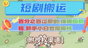 无脑短剧搬运百分之百过原创，保姆级教程【附授权渠道】【揭秘】-遨游资源库
