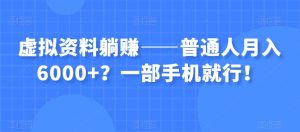 虚拟资料躺赚——普通人月入6000+？一部手机就行！-遨游资源库