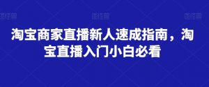 淘宝商家直播新人速成指南，淘宝直播入门小白必看-遨游资源库
