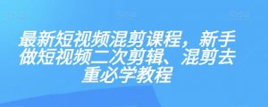最新短视频混剪课程，新手做短视频二次剪辑、混剪去重必学教程-遨游资源库