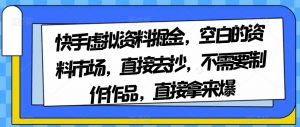 快手虚拟资料掘金，空白的资料市场，直接去抄，不需要制作作品，直接拿来爆-遨游资源库