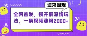 全网首发，慢开屏深情玩法，一条视频涨粉2000+【揭秘】-遨游资源库