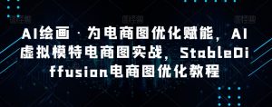 AI绘画·为电商图优化赋能,AI虚拟模特电商图实战,StableDiffusion电商图优化教程-遨游资源库