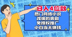 热门网络小说改编的爽剧，免授权推广，新人当天就能赚钱，日入4位数【揭秘】-遨游资源库