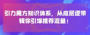 引力魔方知识体系，从底层逻‮带辑‬你引爆‮荐推‬流量！-遨游资源库