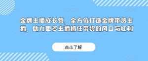 金牌主播成长营，全方位打造金牌带货主播，助力更多主播抓住带货的风口与红利-遨游资源库