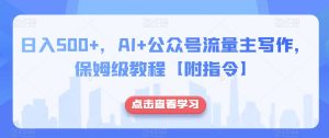 日入500+，AI+公众号流量主写作，保姆级教程【附指令】-遨游资源库