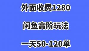 外面收费1280，闲鱼高阶玩法，一天50-120单，市场需求大，日入1000+【揭秘】-遨游资源库