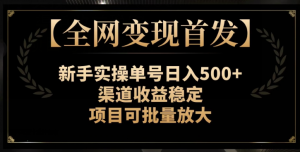 【全网变现首发】新手实操单号日入500+，渠道收益稳定，项目可批量放大【揭秘】-遨游资源库
