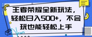 王者荣耀全新玩法，轻松日入500+，小白也能轻松上手【揭秘】-遨游资源库