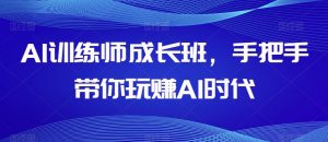 AI训练师成长班，手把手带你玩赚AI时代-遨游资源库