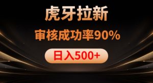 虎牙拉新项目，审核通过率90%，日入1000+-遨游资源库