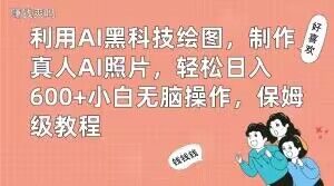 利用AI黑科技绘图,制作真人AI照片,轻松日入600+小白无脑操作,保姆级教程【揭秘】-遨游资源库