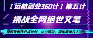 视频号创作分成之挑战全网绝世文笔，小白可做，操作简单日入300+【揭秘】-遨游资源库