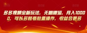 多多视频全新玩法，无脑搬运，月入10000，可以多账号批量操作，收益会更多【揭秘】-遨游资源库