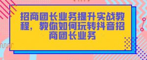 招商团长业务提升实战教程，教你如何玩转抖音招商团长业务-遨游资源库