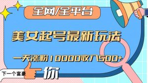 全网，全平台，美女起号最新玩法一天涨粉10000收入500+【揭秘】-遨游资源库