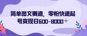 简单图文赛道，零粉快速起号变现日600-8000＋-遨游资源库