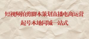 短视频拍剪脚本策划直播电商运营起号本地同城一站式-遨游资源库