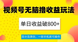 视频号无脑撸收益玩法，单日收益破800+，百分百原创，一部手机就可操作【揭秘】-遨游资源库