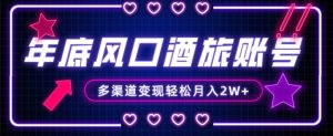 年底大风口旅游赛道酒旅账号，多渠道变现，小白也能月入2W+【揭秘】-遨游资源库