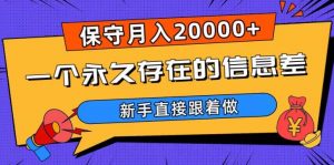 一个永久存在的信息差，保守月入20000+，新手直接跟着做【揭秘】-遨游资源库